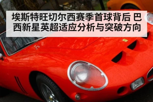 埃斯特旺切尔西赛季首球背后 巴西新星英超适应分析与突破方向