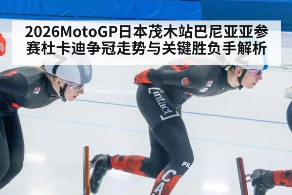2026MotoGP日本茂木站巴尼亚亚参赛杜卡迪争冠走势与关键胜负手解析