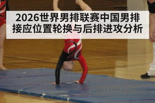 2026世界男排联赛中国男排接应位置轮换与后排进攻分析